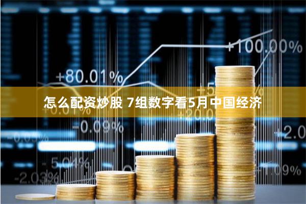 怎么配资炒股 7组数字看5月中国经济