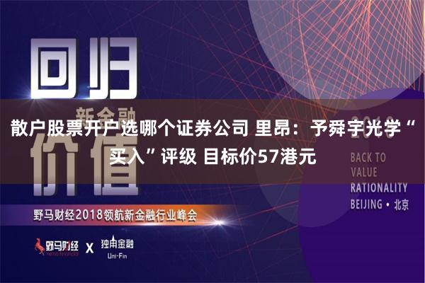 散户股票开户选哪个证券公司 里昂：予舜宇光学“买入”评级 目标价57港元