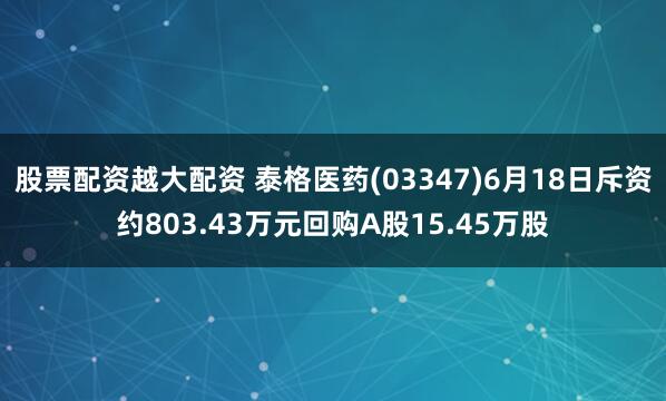 股票配资越大配资 泰格医药(03347)6月18日斥资约803.43万元回购A股15.45万股