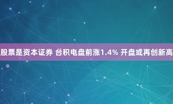 股票是资本证券 台积电盘前涨1.4% 开盘或再创新高