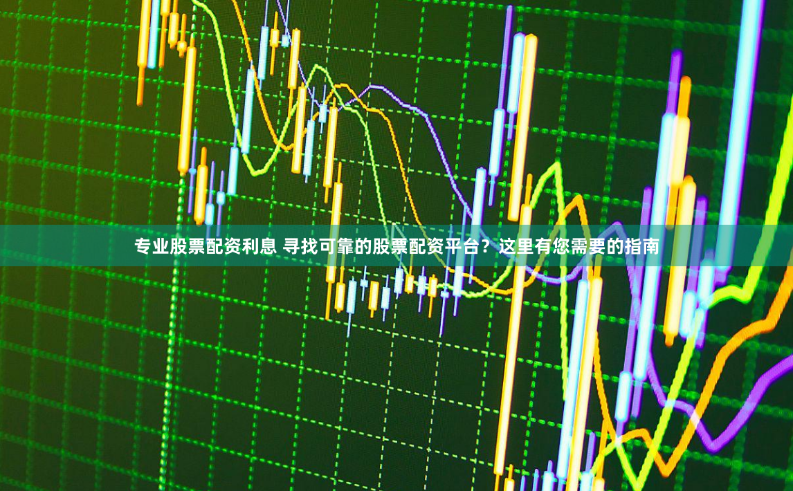 专业股票配资利息 寻找可靠的股票配资平台？这里有您需要的指南