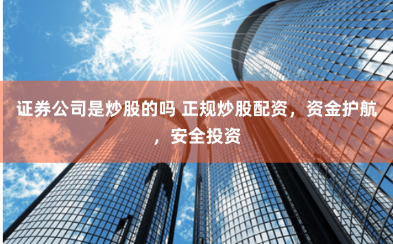 证券公司是炒股的吗 正规炒股配资,资金护航,安全投资