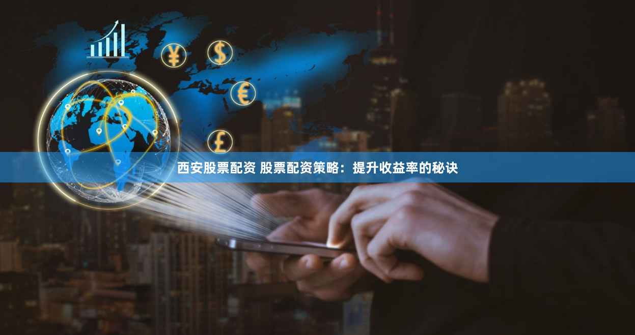 西安股票配资 股票配资策略：提升收益率的秘诀