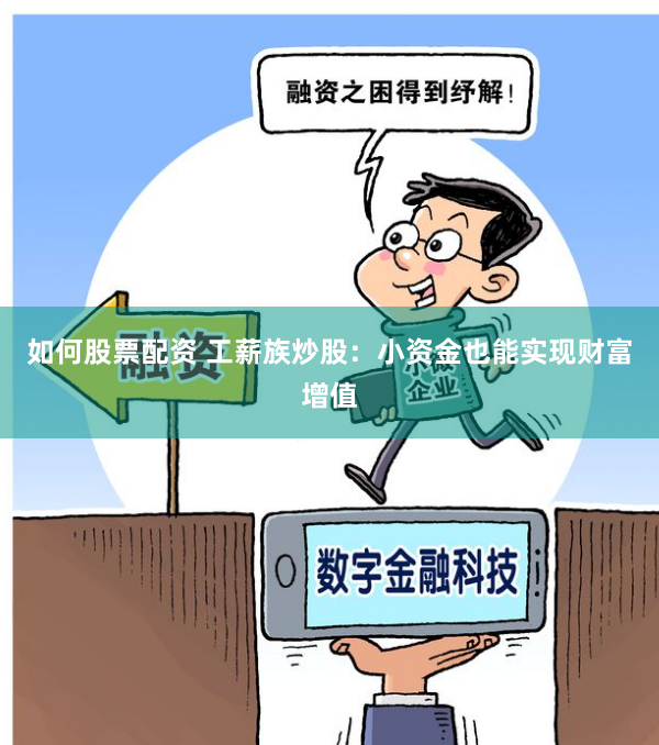 如何股票配资 工薪族炒股:小资金也能实现财富增值