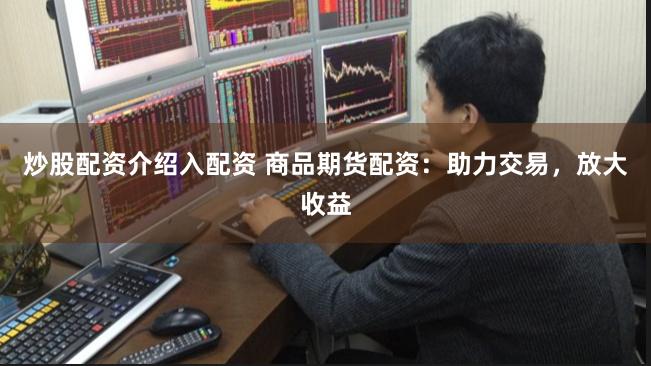 炒股配资介绍入配资 商品期货配资：助力交易，放大收益