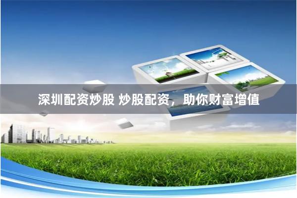 深圳配资炒股 炒股配资,助你财富增值