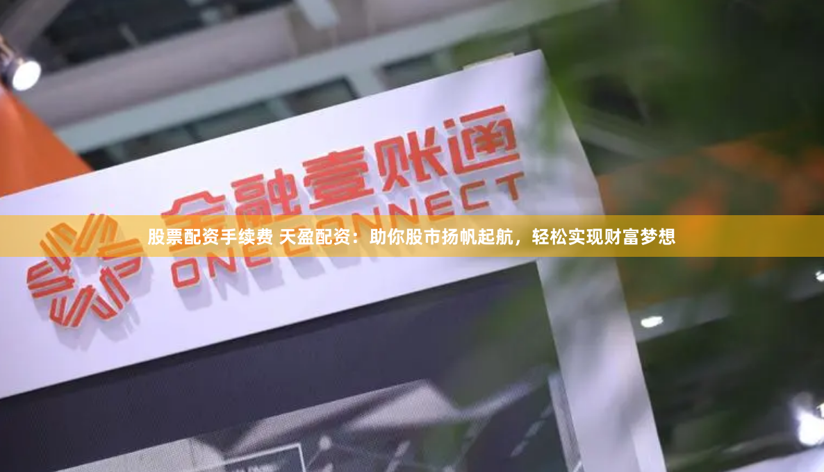 股票配资手续费 天盈配资：助你股市扬帆起航，轻松实现财富梦想