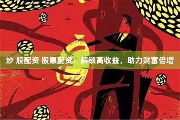 炒 股配资 股票配资:解锁高收益,助力财富倍增