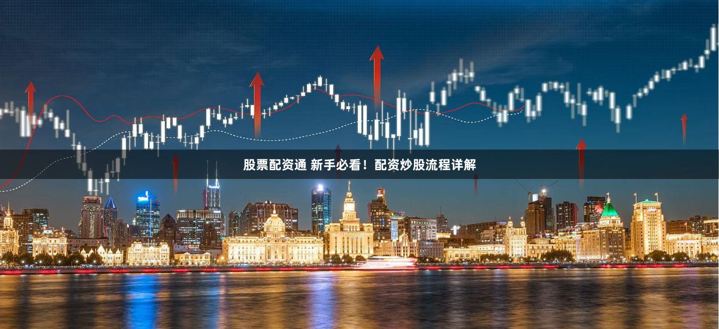 股票配资通 新手必看!配资炒股流程详解