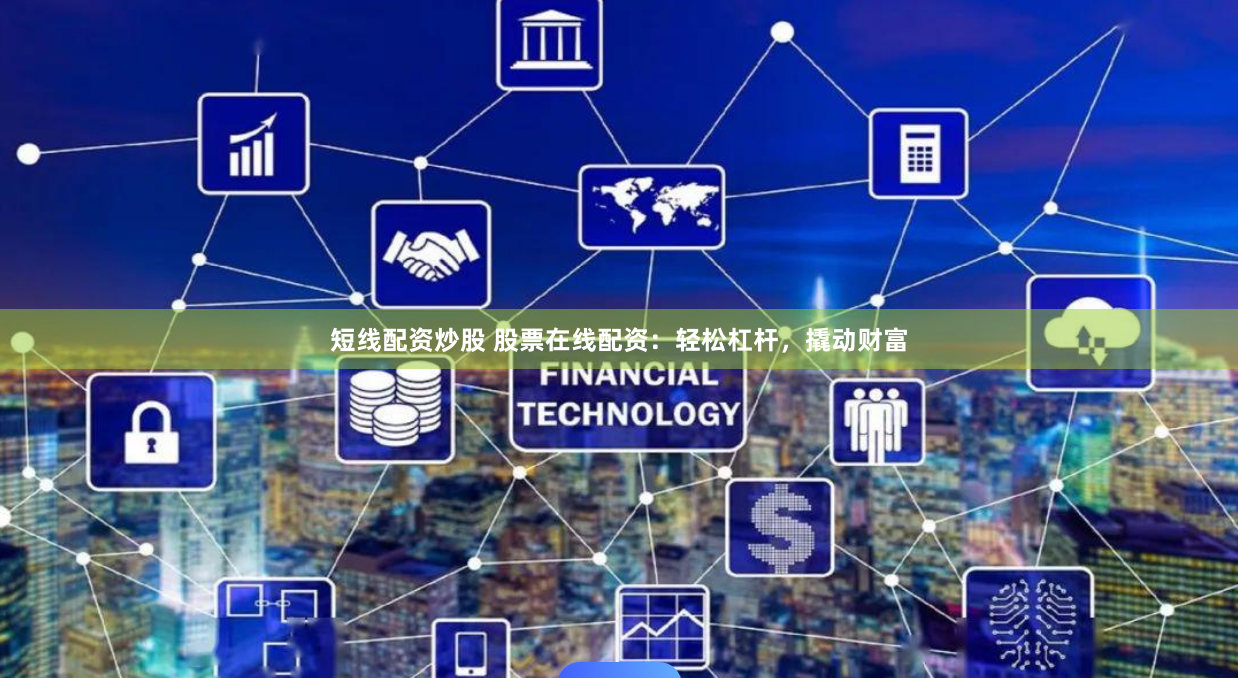 短线配资炒股 股票在线配资:轻松杠杆,撬动财富