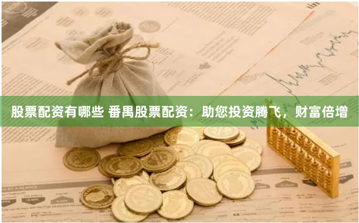 股票配资有哪些 番禺股票配资:助您投资腾飞,财富倍增