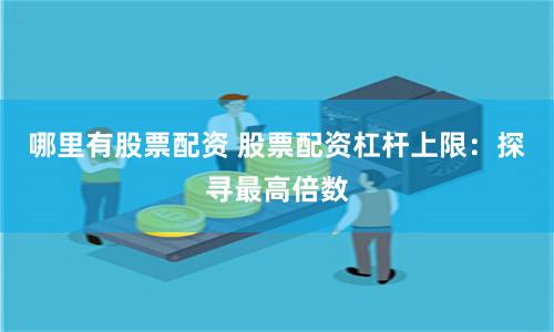 哪里有股票配资 股票配资杠杆上限：探寻最高倍数