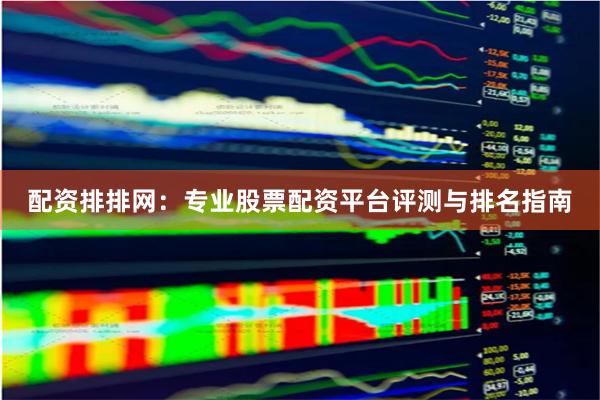 配资排排网：专业股票配资平台评测与排名指南