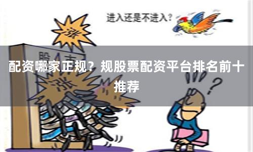配资哪家正规？规股票配资平台排名前十推荐