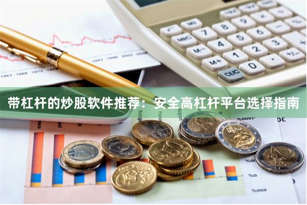 带杠杆的炒股软件推荐：安全高杠杆平台选择指南