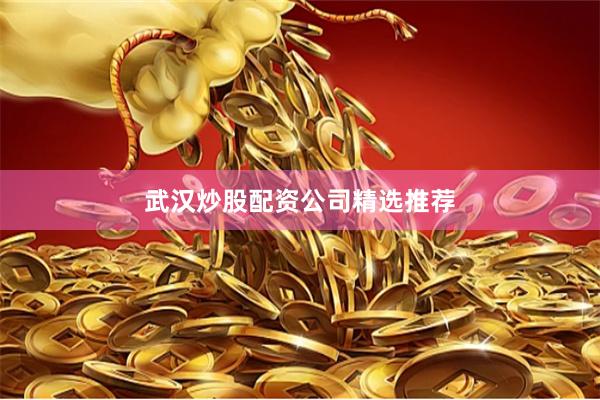 武汉炒股配资公司精选推荐