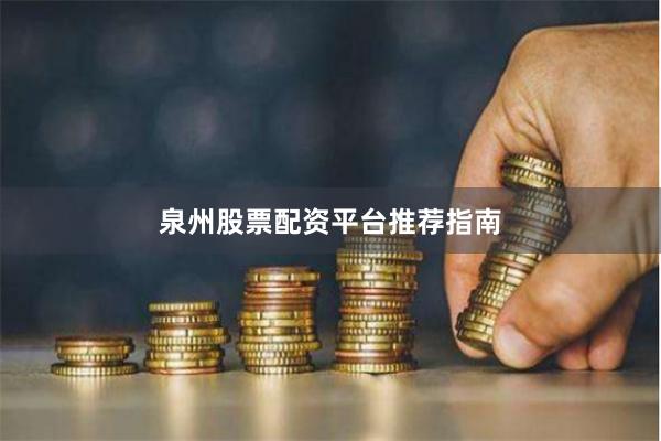 泉州股票配资平台推荐指南