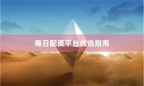 每日配资平台优选指南