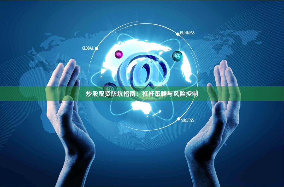炒股配资防坑指南：杠杆策略与风险控制