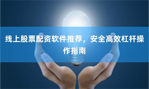 线上股票配资软件推荐，安全高效杠杆操作指南