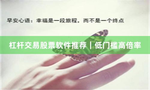 杠杆交易股票软件推荐｜低门槛高倍率