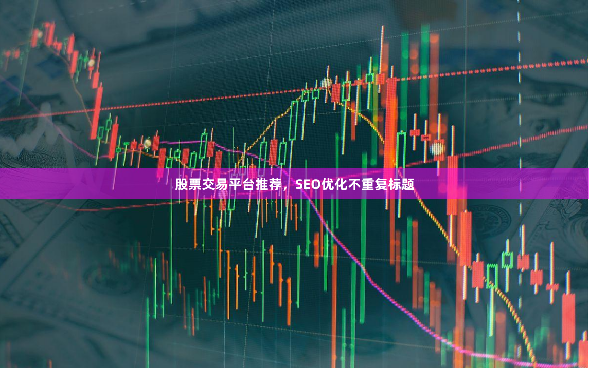 股票交易平台推荐，SEO优化不重复标题