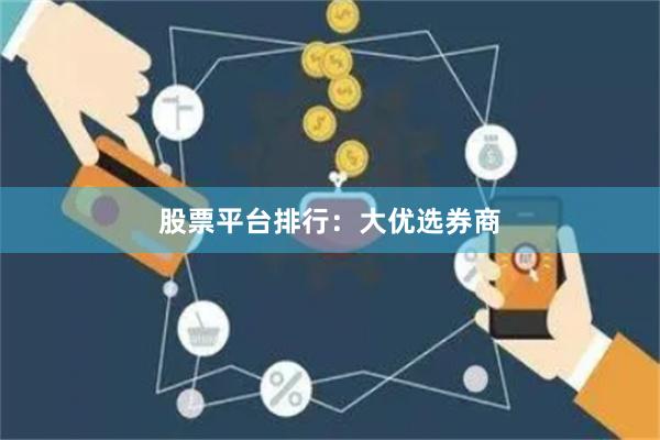 股票平台排行：大优选券商