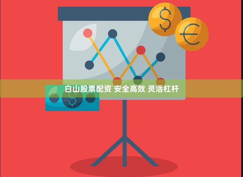 白山股票配资 安全高效 灵活杠杆