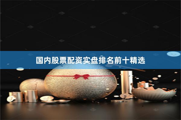 国内股票配资实盘排名前十精选