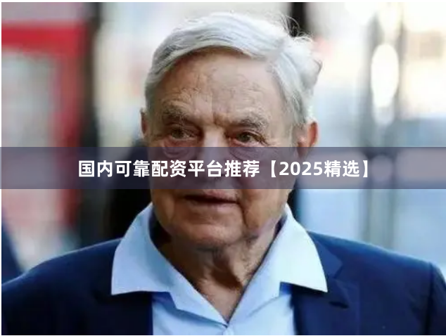 国内可靠配资平台推荐【2025精选】