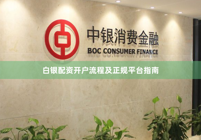 白银配资开户流程及正规平台指南