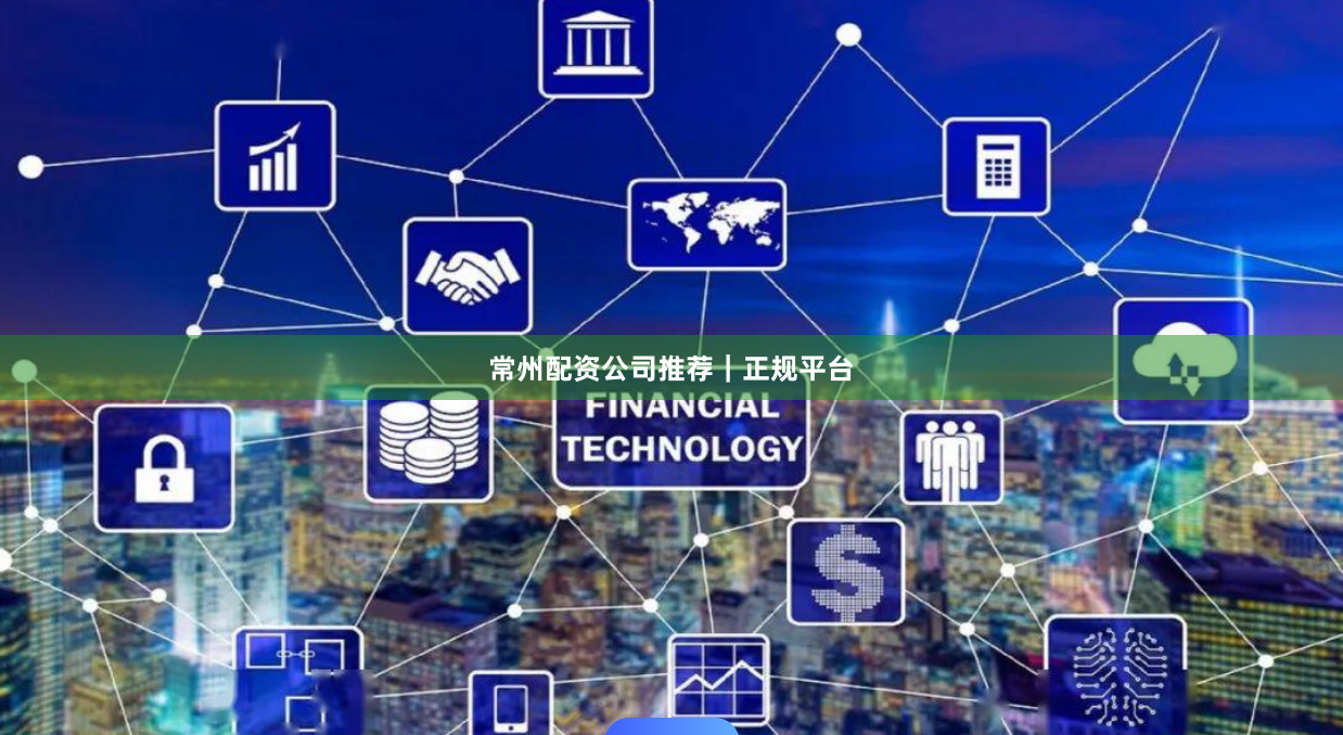 常州配资公司推荐｜正规平台