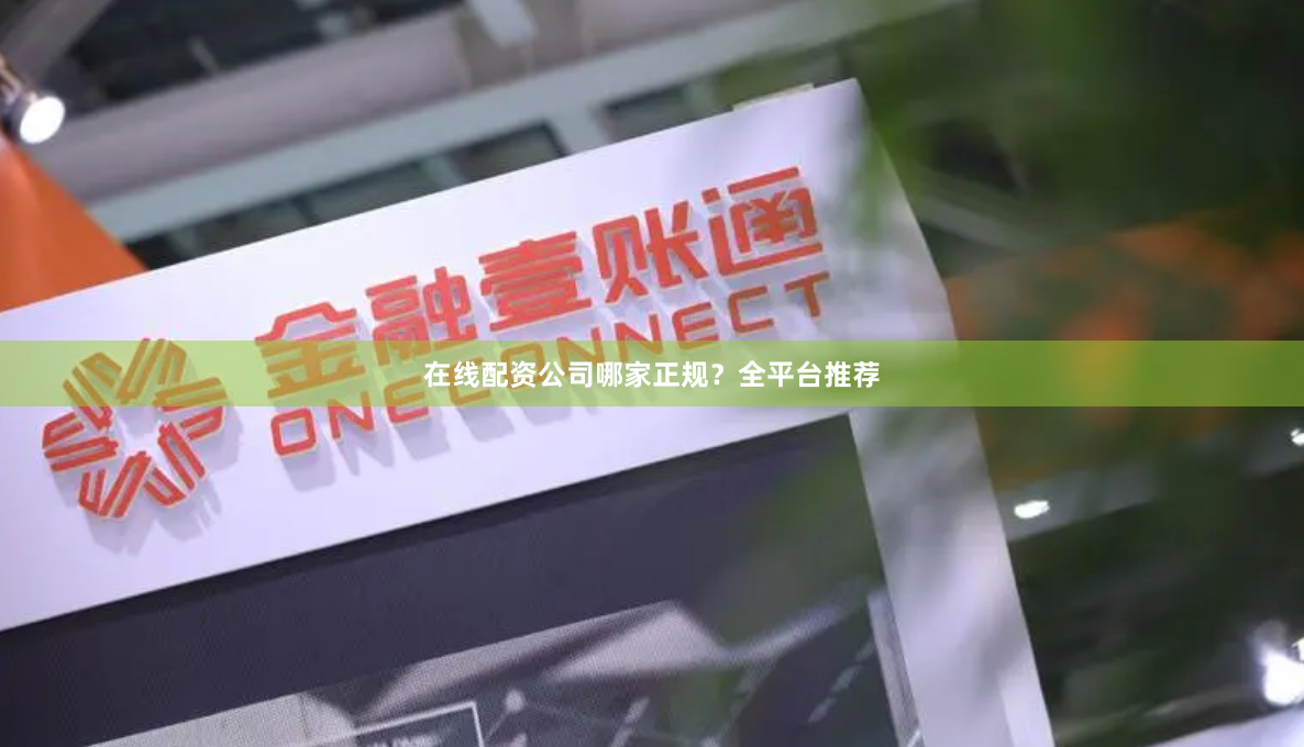 在线配资公司哪家正规？全平台推荐