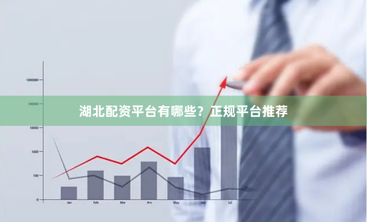 湖北配资平台有哪些？正规平台推荐