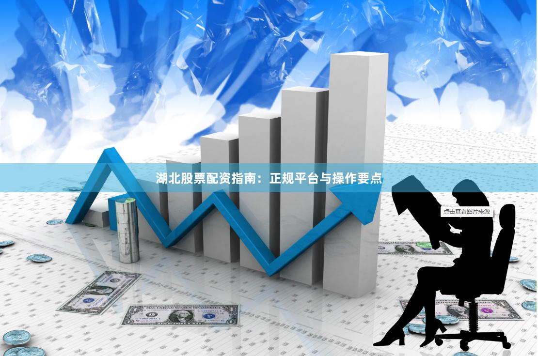 湖北股票配资指南：正规平台与操作要点