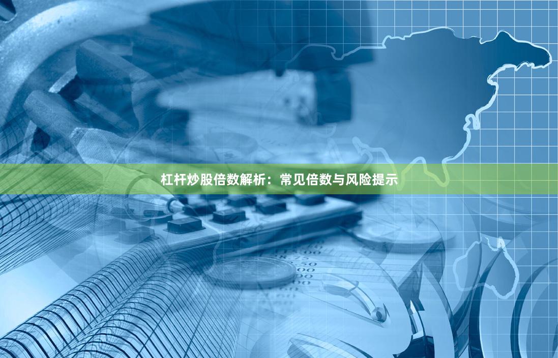 杠杆炒股倍数解析：常见倍数与风险提示