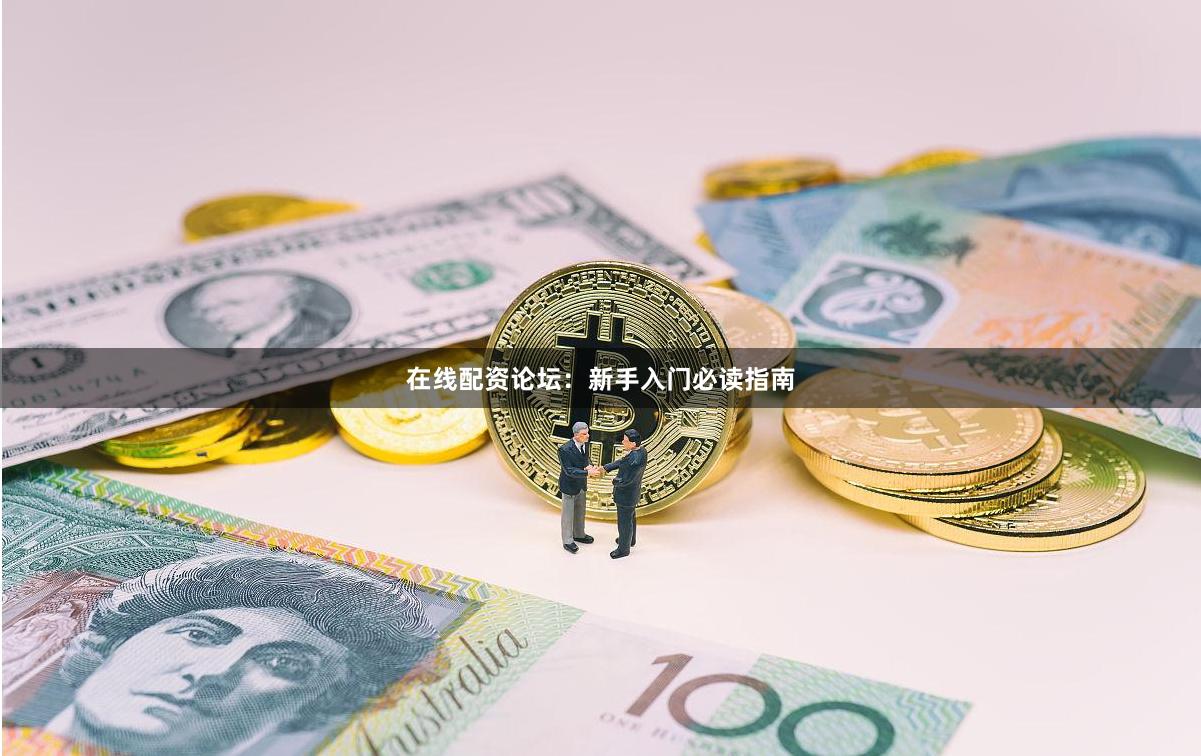 在线配资论坛：新手入门必读指南