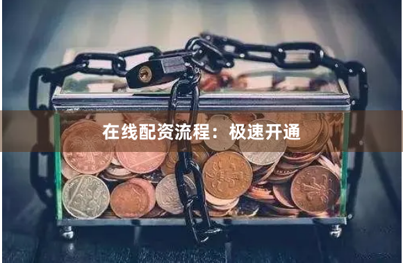 在线配资流程：极速开通