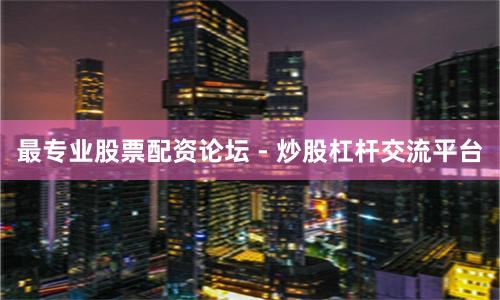 最专业股票配资论坛 - 炒股杠杆交流平台