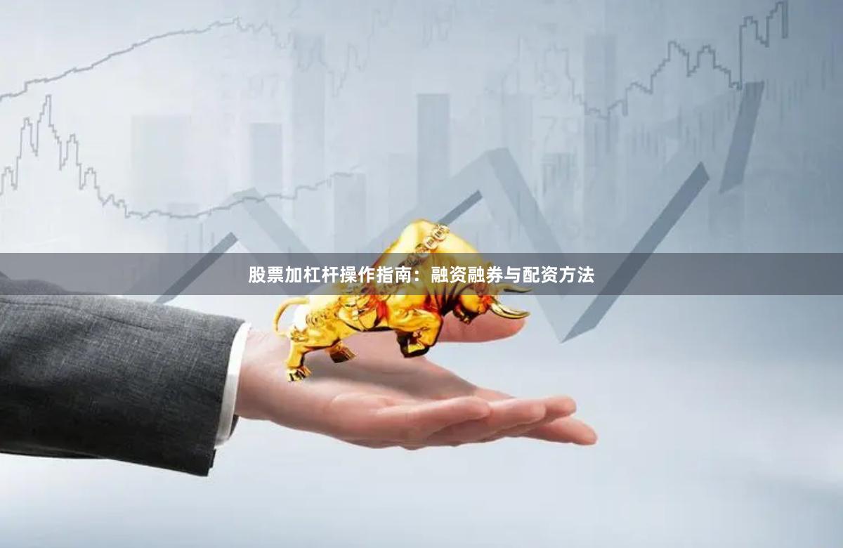 股票加杠杆操作指南：融资融券与配资方法