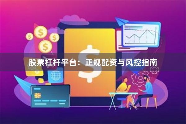股票杠杆平台：正规配资与风控指南