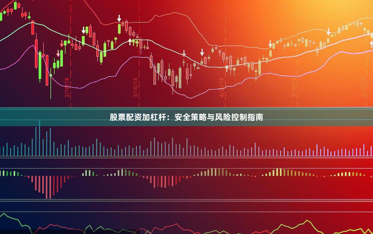 股票配资加杠杆：安全策略与风险控制指南
