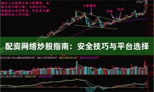配资网络炒股指南：安全技巧与平台选择