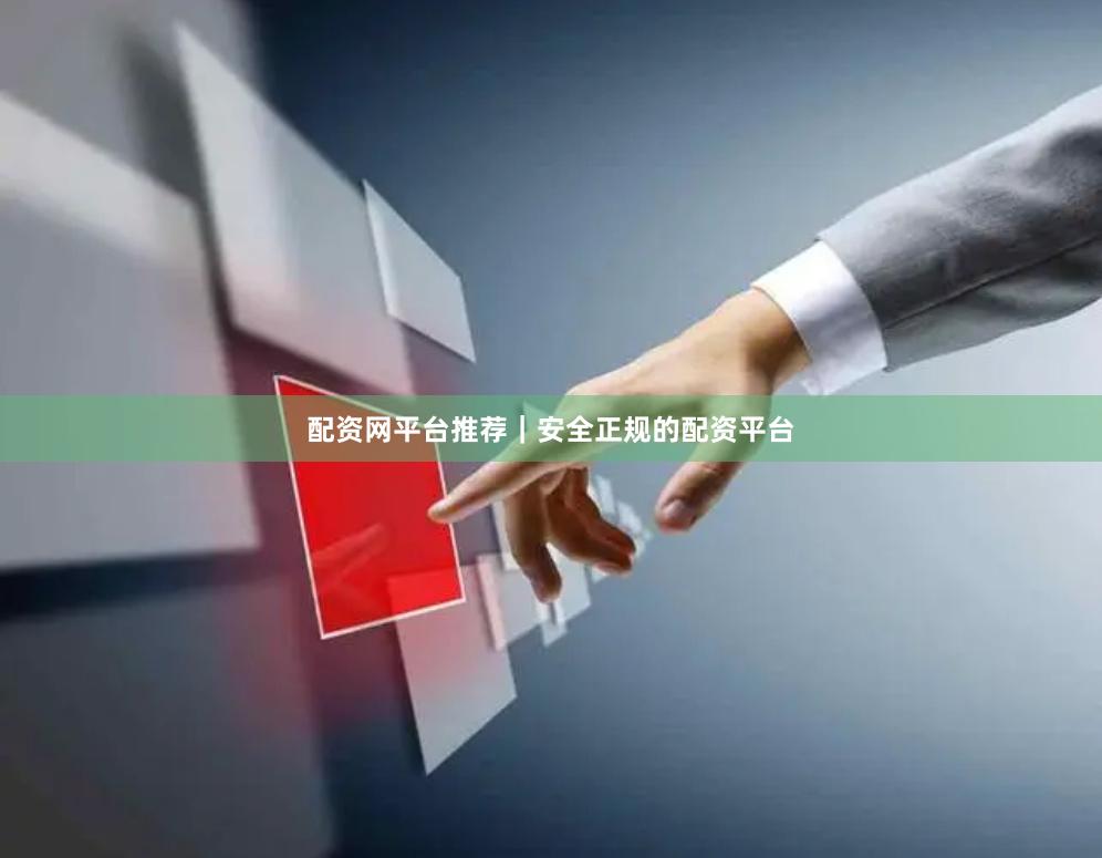 配资网平台推荐｜安全正规的配资平台
