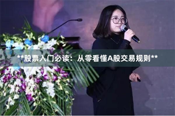 **股票入门必读：从零看懂A股交易规则**