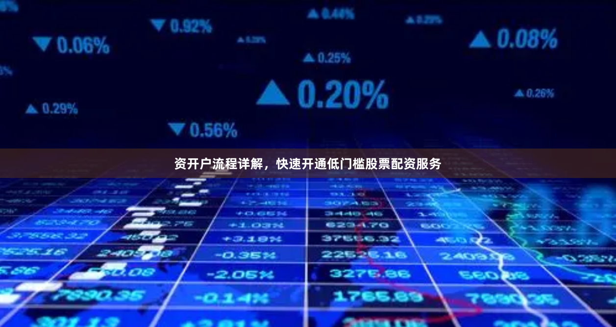 资开户流程详解，快速开通低门槛股票配资服务