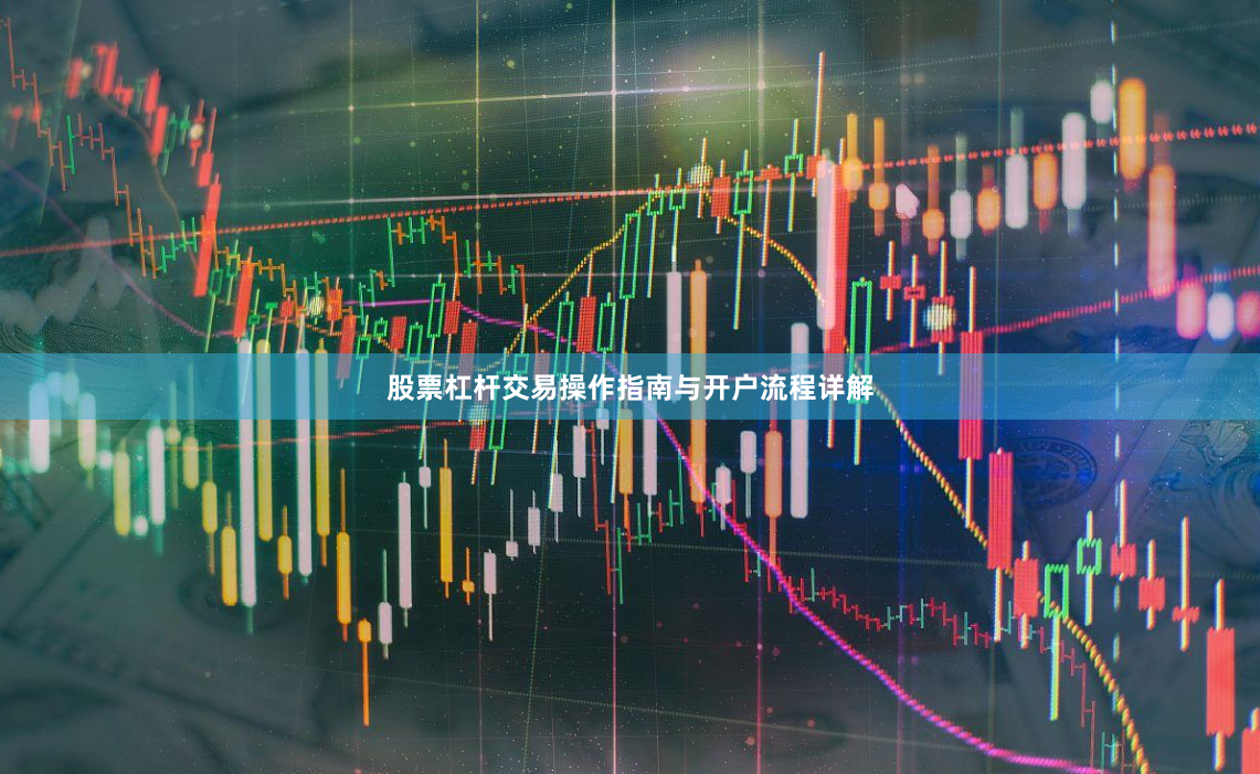 股票杠杆交易操作指南与开户流程详解