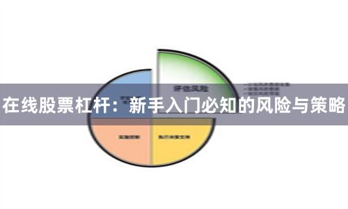 在线股票杠杆：新手入门必知的风险与策略