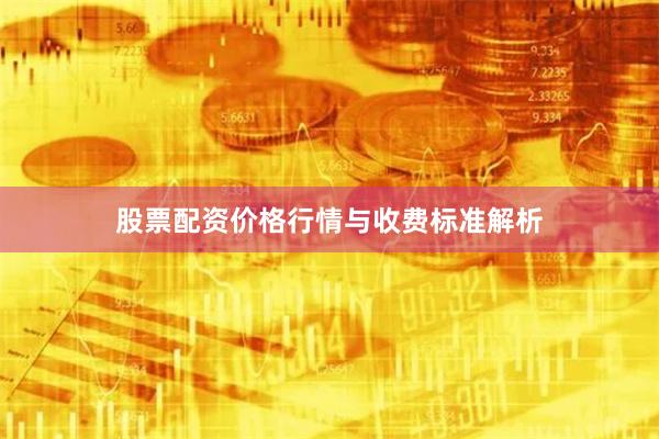 股票配资价格行情与收费标准解析