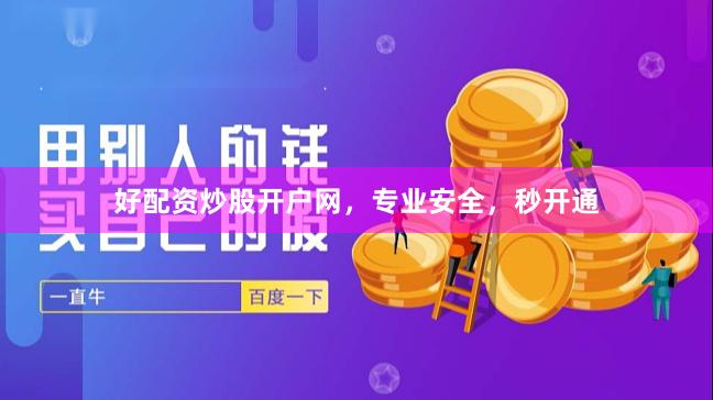 好配资炒股开户网,专业安全,秒开通
